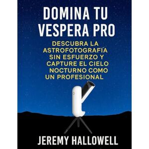 Hallowell, Jeremy Domina tu Vespera Pro: Descubra la astrofotografía sin esfuerzo y capture el cielo nocturno como un profesional Hallowell, Jeremy Domina tu Vespera Pro: Descubra la astrofotografía sin esfuerzo y capture el cielo nocturno como un profesional