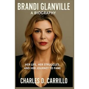 D. Carrillo, Charles BRANDI GLANVILLE: A BIOGRAPHY: HER LIFE, HER STRUGGLES, AND HER JOURNEY TO FAME D. Carrillo, Charles BRANDI GLANVILLE: A BIOGRAPHY: HER LIFE, HER STRUGGLES, AND HER JOURNEY TO FAME