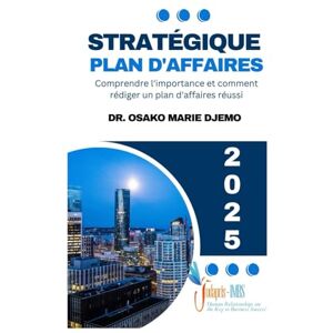 Djemo, Dr. Osako Marie Stratégique Plan d'Affaires: Comprendre l'importance et comment rédiger un plan d'affaires réussi Djemo, Dr. Osako Marie Stratégique Plan d'Affaires: Comprendre l'importance et comment rédiger un plan d'affaires réussi