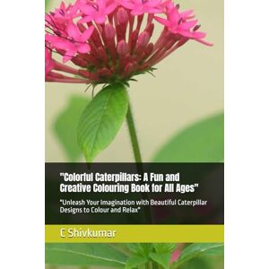 Shivkumar, Mr C Colorful Caterpillars: A Fun and Creative Colouring Book for All Ages": "Unleash Your Imagination with Beautiful Caterpillar Designs to Colour and Relax Shivkumar, Mr C Colorful Caterpillars: A Fun and Creative Colouring Book for All Ages": "Unleash Your Imagination with Beautiful Caterpillar Designs to Colour and Relax