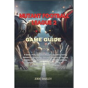 DAILEY, ERIC MUTANT FOOTBALL LEAGUE 2 GAME GUIDE: A Deep, Fully Updated Mastery Guide Covering Advanced Playbooks, Online Competitive Tactics, Hidden Features, ... Path to Becoming an Unstoppable MFL2 Champion DAILEY, ERIC MUTANT FOOTBALL LEAGUE 2 GAME GUIDE: A Deep, Fully Updated Mastery Guide Covering Advanced Playbooks, Online Competitive Tactics, Hidden Features, ... Path to Becoming an Unstoppable MFL2 Champion