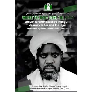 NIASS, Cheikh Ibrahim WHERE THE BODY JOINS THE HEART: Shaykh Ibrahim Niasse's Inaugural Journey to Fez and the Hijaz NIASS, Cheikh Ibrahim WHERE THE BODY JOINS THE HEART: Shaykh Ibrahim Niasse's Inaugural Journey to Fez and the Hijaz