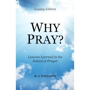 Willhite, B.J. Why Pray? Lessons Learned in the School of Prayer Legacy Edition Willhite, B.J. Why Pray? Lessons Learned in the School of Prayer Legacy Edition