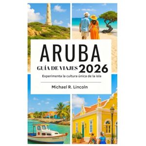 Lincoln, Michael R. GUÍA DE VIAJES DE ARUBA 2026: Experimenta la cultura única de la isla Lincoln, Michael R. GUÍA DE VIAJES DE ARUBA 2026: Experimenta la cultura única de la isla