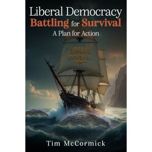 McCormick, Tim Liberal Democracy Battling for Survival: A Plan for Action McCormick, Tim Liberal Democracy Battling for Survival: A Plan for Action