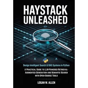 Allen, Logan W. Haystack Unleashed: Design Intelligent Search & RAG Systems in Python — A Practical Guide to LLM-Powered Retrieval-Augmented Generation and Semantic Search with Open-Source Tools Allen, Logan W. Haystack Unleashed: Design Intelligent Search & RAG Systems in Python — A Practical Guide to LLM-Powered Retrieval-Augmented Generation and Semantic Search with Open-Source Tools