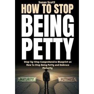 Scott How to Stop Being Petty: Step-by-Step Comprehensive Blueprint on How to Stop Being Petty and Embrace Maturity Scott How to Stop Being Petty: Step-by-Step Comprehensive Blueprint on How to Stop Being Petty and Embrace Maturity