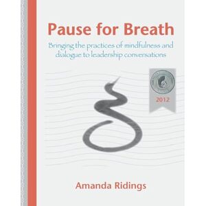 Ridings, Amanda Pause for Breath: Bringing the practices of mindfulness and dialogue to leadership conversations Ridings, Amanda Pause for Breath: Bringing the practices of mindfulness and dialogue to leadership conversations
