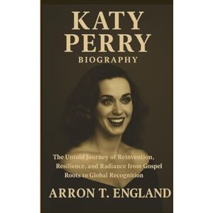 T. England, Arron KATY PERRY BIOGRAPHY: The Untold Journey of Reinvention, Resilience, and Radiance from Gospel Roots to Global Recognition T. England, Arron KATY PERRY BIOGRAPHY: The Untold Journey of Reinvention, Resilience, and Radiance from Gospel Roots to Global Recognition