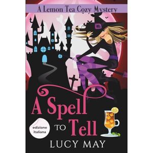May, Lucy A Spell To Tell Edizione italiana (Lemon Tea Cozy Mysteries Edizione italiana) May, Lucy A Spell To Tell Edizione italiana (Lemon Tea Cozy Mysteries Edizione italiana)