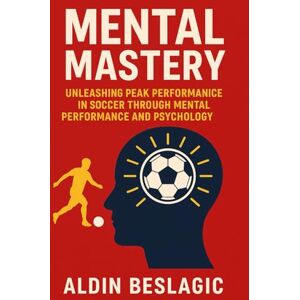 Beslagic, Aldin Mental Mastery: Unleashing Peak Performance in Soccer through Mental Performance and Psychology (Soccer Education) Beslagic, Aldin Mental Mastery: Unleashing Peak Performance in Soccer through Mental Performance and Psychology (Soccer Education)