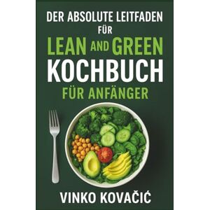 Kovačić, Vinko DER ABSOLUTE LEITFADEN FÜR LEAN AND GREEN KOCHBUCH FÜR ANFÄNGER Kovačić, Vinko DER ABSOLUTE LEITFADEN FÜR LEAN AND GREEN KOCHBUCH FÜR ANFÄNGER