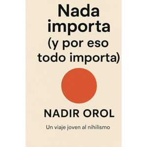 Orol, Nadir Nada importa (y por eso todo importa): Un viaje joven al nihilismo Orol, Nadir Nada importa (y por eso todo importa): Un viaje joven al nihilismo