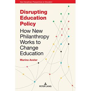 Peter Lang Ltd, International Academic Publishers Disrupting Education Policy: How New Philanthropy Works to Change Education (New Disciplinary Perspectives on Education Book 3) Peter Lang Ltd, International Academic Publishers Disrupting Education Policy: How New Philanthropy Works to Change Education (New Disciplinary Perspectives on Education Book 3)