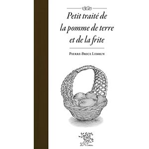 Lebrun, Pierre-Brice Petit traité de la pomme de terre et de la frite Lebrun, Pierre-Brice Petit traité de la pomme de terre et de la frite