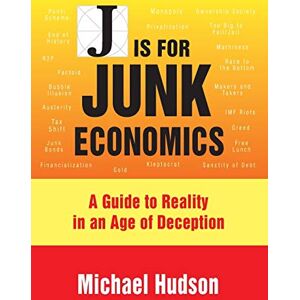 Hudson, Michael J is for Junk Economics: A Guide to Reality in an Age of Deception Hudson, Michael J is for Junk Economics: A Guide to Reality in an Age of Deception