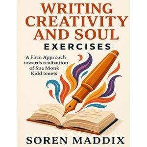 Maddix, Soren Writing Creativity and Soul Exercises: A Firm Approach towards realization of Sue Monk Kidd tenets Maddix, Soren Writing Creativity and Soul Exercises: A Firm Approach towards realization of Sue Monk Kidd tenets