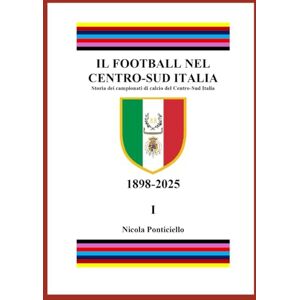 Ponticiello, Nicola Il Football nel Centro-Sud Italia: Storia dei campionati di calcio del Centro-Sud Italia Ponticiello, Nicola Il Football nel Centro-Sud Italia: Storia dei campionati di calcio del Centro-Sud Italia