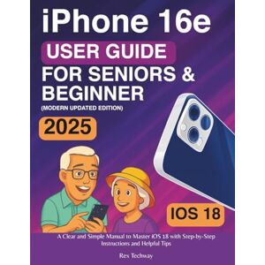 Techway, Rex iPhone 16e User Guide for Seniors & Beginners: A Clear and Simple Manual to Master iOS 18 with Step-by-Step Instructions and Helpful Tips Techway, Rex iPhone 16e User Guide for Seniors & Beginners: A Clear and Simple Manual to Master iOS 18 with Step-by-Step Instructions and Helpful Tips