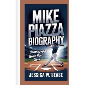 Sease, Jessica W. MIKE PIAZZA BIOGRAPHY: Journey of a Home Run Hero Sease, Jessica W. MIKE PIAZZA BIOGRAPHY: Journey of a Home Run Hero