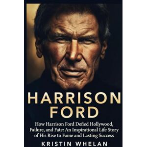Whelan, Kristin Harrison Ford: How Harrison Ford Defied Hollywood, Failure, and Fate: An Inspirational Life Story of His Rise to Fame and Lasting Success (American Actors) Whelan, Kristin Harrison Ford: How Harrison Ford Defied Hollywood, Failure, and Fate: An Inspirational Life Story of His Rise to Fame and Lasting Success (American Actors)