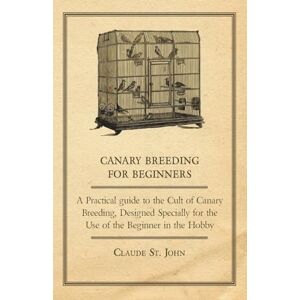 John, Claude St. Canary Breeding for Beginners A Practical Guide to the Cult of Canary Breeding, Designed Specially for the Use of the Beginner in the Hobby. John, Claude St. Canary Breeding for Beginners A Practical Guide to the Cult of Canary Breeding, Designed Specially for the Use of the Beginner in the Hobby.