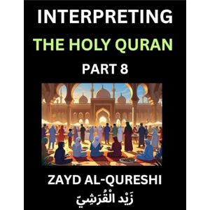 Al-Qureshi, Zayd Interpreting The Holy Quran (Part 8)- Divine Lessons for Kids, Young and Adults, Essays on Divine Guidance Philosophy, Spiritualism and Human ... Wisdom, Divine Words, Human Hearts, Islam T Al-Qureshi, Zayd Interpreting The Holy Quran (Part 8)- Divine Lessons for Kids, Young and Adults, Essays on Divine Guidance Philosophy, Spiritualism and Human ... Wisdom, Divine Words, Human Hearts, Islam T
