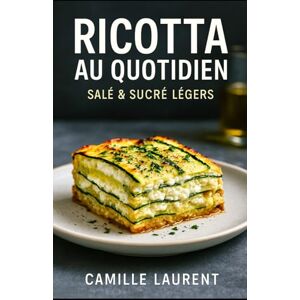 laurent, camille Ricotta au Quotidien — Salé & Sucré Légers: 60 recettes modernes à la ricotta, salées et sucrées, prêtes en semaine : idées légères, astuces croustillantes, ingrédients simples, plaisir sans lourdeur laurent, camille Ricotta au Quotidien — Salé & Sucré Légers: 60 recettes modernes à la ricotta, salées et sucrées, prêtes en semaine : idées légères, astuces croustillantes, ingrédients simples, plaisir sans lourdeur
