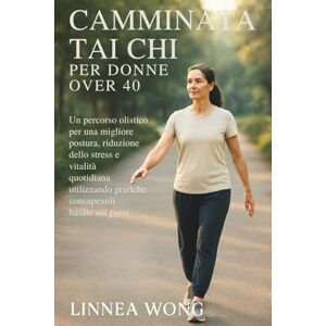 Wong, Linnea CAMMINATA TAI CHI PER DONNE OVER 40: Un percorso olistico per una migliore postura, riduzione dello stress e vitalità quotidiana utilizzando pratiche consapevoli basate sui passi Wong, Linnea CAMMINATA TAI CHI PER DONNE OVER 40: Un percorso olistico per una migliore postura, riduzione dello stress e vitalità quotidiana utilizzando pratiche consapevoli basate sui passi