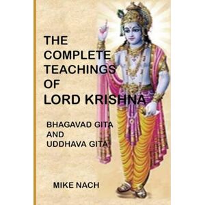 Nach, Mike The Complete Teachings of Lord Krishna: Bhagavad Gita and Uddhava Gita Nach, Mike The Complete Teachings of Lord Krishna: Bhagavad Gita and Uddhava Gita