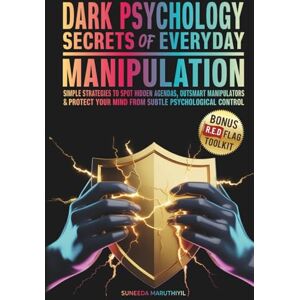 Maruthiyil, Suneeda Dark Psychology The Secrets of Everyday Manipulation: Simple Strategies to Spot Hidden Agendas, Outsmart Manipulators & Protect Your Mind From Subtle Psychological Control Maruthiyil, Suneeda Dark Psychology The Secrets of Everyday Manipulation: Simple Strategies to Spot Hidden Agendas, Outsmart Manipulators & Protect Your Mind From Subtle Psychological Control
