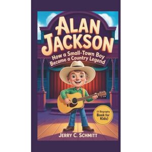 C. Schmitt, Jerry ALAN JACKSON: How a Small-town Boy Became a Country Legend (A Biography book for kids) C. Schmitt, Jerry ALAN JACKSON: How a Small-town Boy Became a Country Legend (A Biography book for kids)