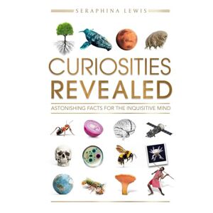 Lewis, Seraphina Curiosities Revealed: Astonishing Facts for the Inquisitive Mind Lewis, Seraphina Curiosities Revealed: Astonishing Facts for the Inquisitive Mind