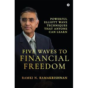 Ramki N Ramakrishnan Five Waves to Financial Freedom: Powerful Elliott Wave Techniques That Anyone Can Learn Ramki N Ramakrishnan Five Waves to Financial Freedom: Powerful Elliott Wave Techniques That Anyone Can Learn