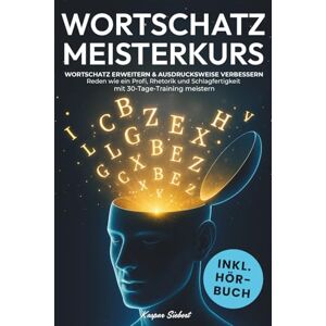 Siebert, Kaspar DER WORTSCHATZ MEISTERKURS: Wortschatz erweitern & Ausdrucksweise verbessern – Reden wie ein Profi, Rhetorik und Schlagfertigkeit mit 30-Tage-Training meistern Inkl. 200 Tipps und Praxisübungen Siebert, Kaspar DER WORTSCHATZ MEISTERKURS: Wortschatz erweitern & Ausdrucksweise verbessern – Reden wie ein Profi, Rhetorik und Schlagfertigkeit mit 30-Tage-Training meistern Inkl. 200 Tipps und Praxisübungen