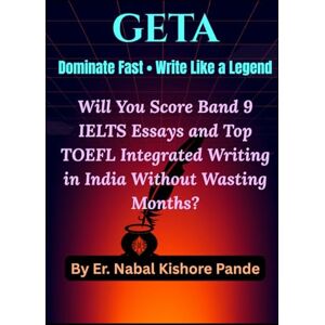 Pande, Er. Nabal Kishore GETA: Dominate Fast • Write Like a Legend?: Will You Score Band 9 IELTS Essays and Top TOEFL Integrated Writing in India Without Wasting Months (GETA: ... 7+ IELTS, TOEFL, PTE, Duolingo & OET Mastery) Pande, Er. Nabal Kishore GETA: Dominate Fast • Write Like a Legend?: Will You Score Band 9 IELTS Essays and Top TOEFL Integrated Writing in India Without Wasting Months (GETA: ... 7+ IELTS, TOEFL, PTE, Duolingo & OET Mastery)