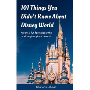 Lehman, Charlotte 101 Things You Didn’t Know About Disney World: History & Fun Facts About the Most Magical Place on Earth Lehman, Charlotte 101 Things You Didn’t Know About Disney World: History & Fun Facts About the Most Magical Place on Earth