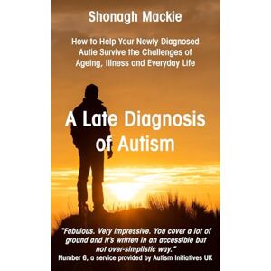 MacKie, Shonagh A Late Diagnosis of Autism: How to Help Your Newly Diagnosed Autie Survive the Challenges of Ageing, Illness and Everyday Life MacKie, Shonagh A Late Diagnosis of Autism: How to Help Your Newly Diagnosed Autie Survive the Challenges of Ageing, Illness and Everyday Life