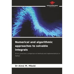 Mbobi, Dr Aimé M. Numerical and algorithmic approaches to solvable integrals: Errors, precision, comparison of methods and implementations in Python Mbobi, Dr Aimé M. Numerical and algorithmic approaches to solvable integrals: Errors, precision, comparison of methods and implementations in Python