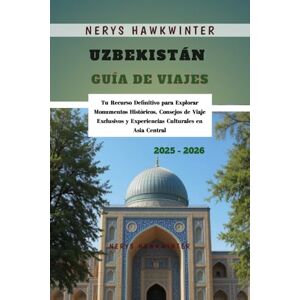 Hawkwinter, Nerys Uzbekistán Guía de Viajes 2025 2026: Tu Recurso Definitivo para Explorar Monumentos Históricos, Consejos de Viaje Exclusivos y Experiencias Culturales en Asia Central Hawkwinter, Nerys Uzbekistán Guía de Viajes 2025 2026: Tu Recurso Definitivo para Explorar Monumentos Históricos, Consejos de Viaje Exclusivos y Experiencias Culturales en Asia Central