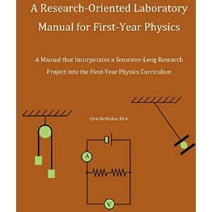 McMullen, Chris A Research-Oriented Laboratory Manual For First-Year Physics: A Manual That Incorporates A Semester-Long Research Project Into The First-Year Physics Curriculum McMullen, Chris A Research-Oriented Laboratory Manual For First-Year Physics: A Manual That Incorporates A Semester-Long Research Project Into The First-Year Physics Curriculum