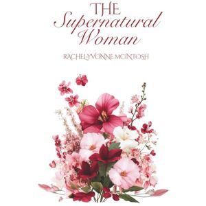 McIntosh The Supernatural Woman: A Christian Woman’s Guide to Divine Femininity, Soft Power, and Living in Supernatural Abundance McIntosh The Supernatural Woman: A Christian Woman’s Guide to Divine Femininity, Soft Power, and Living in Supernatural Abundance