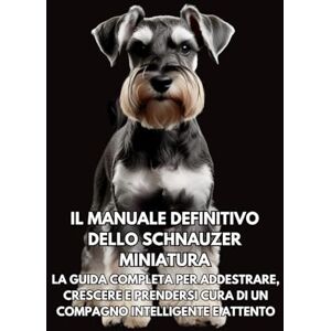 Books, Inkspire Il Manuale Definitivo dello Schnauzer Miniatura: La Guida Completa per Addestrare, Crescere e Prendersi Cura di un Compagno Intelligente e Attento Books, Inkspire Il Manuale Definitivo dello Schnauzer Miniatura: La Guida Completa per Addestrare, Crescere e Prendersi Cura di un Compagno Intelligente e Attento