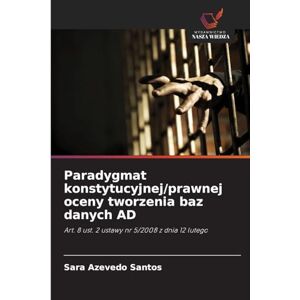 Azevedo Santos, Sara Paradygmat konstytucyjnej/prawnej oceny tworzenia baz danych AD: Art. 8 ust. 2 ustawy nr 5/2008 z dnia 12 lutego Azevedo Santos, Sara Paradygmat konstytucyjnej/prawnej oceny tworzenia baz danych AD: Art. 8 ust. 2 ustawy nr 5/2008 z dnia 12 lutego