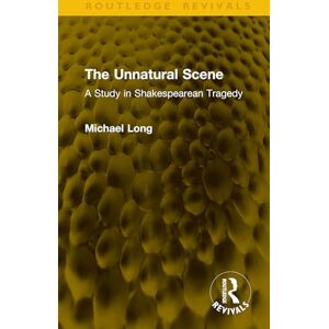Long, Michael The Unnatural Scene: A Study in Shakespearean Tragedy (Routledge Revivals) Long, Michael The Unnatural Scene: A Study in Shakespearean Tragedy (Routledge Revivals)