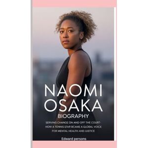 Persons, Edward NAOMI OSAKA-BIOGRAPHY: SERVING CHANGE ON AND OFF THE COURT-HOW A TENNIS STAR BECAME A GLOBAL VOICE FOR MENTAL HEALTH AND JUSTICE Persons, Edward NAOMI OSAKA-BIOGRAPHY: SERVING CHANGE ON AND OFF THE COURT-HOW A TENNIS STAR BECAME A GLOBAL VOICE FOR MENTAL HEALTH AND JUSTICE