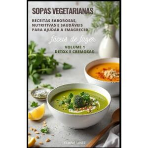 Lintz, Eliane SOPAS VEGETARIANAS: Receitas Saborosas, Nutritivas e Saudáveis para ajudar a emagrecer (Top 100 Receitas de Sopas Vegetarianas) Lintz, Eliane SOPAS VEGETARIANAS: Receitas Saborosas, Nutritivas e Saudáveis para ajudar a emagrecer (Top 100 Receitas de Sopas Vegetarianas)