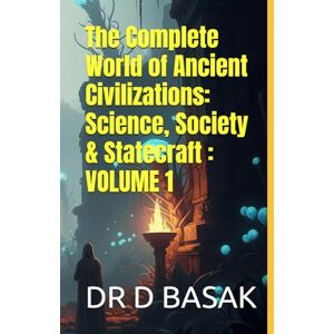 BASAK, DR D The Complete World of Ancient Civilizations: Science, Society & Statecraft : VOLUME 1 BASAK, DR D The Complete World of Ancient Civilizations: Science, Society & Statecraft : VOLUME 1