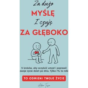 Tusco, Adam Za Dużo Myślę i Czuję Za Głęboko: To Odmieni Twoje Życie. 5 kroków, aby oczyścić umysł i poprawić swoje życie dzień po dniu. Tylko 1% to robi Tusco, Adam Za Dużo Myślę i Czuję Za Głęboko: To Odmieni Twoje Życie. 5 kroków, aby oczyścić umysł i poprawić swoje życie dzień po dniu. Tylko 1% to robi