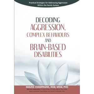 Champagne PHD, Dr. Maude Decoding Aggression, Complex Behaviours and Brain-Based Disabilities: Practical Strategies for Addressing Aggression Within the Family System Champagne PHD, Dr. Maude Decoding Aggression, Complex Behaviours and Brain-Based Disabilities: Practical Strategies for Addressing Aggression Within the Family System